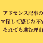 アドセンス記事のテーマ探しで感じた不安と、それでも進む理由